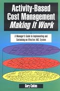 Activity-Based Cost Management Making It Work: A Manager's Guide to Implementing and Sustaining an Effective ABC System