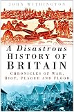 A Disastrous History of Britain: Chronicles of War, Riot, Plague and Flood