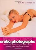 Shoot Your Own Erotic Photographs: Create a Sensual Private Album Using Your Digital Camera