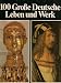 100 Grosse Deutsche - Leben und Werk