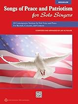 Songs of Peace and Patriotism for Solo Singers: 10 Contemporary Settings for Solo Voice and Piano For Recitals, Concerts, and Contests (Medium Low Voice) Songs of Peace and Patriotism for Solo Singers: 10 Contemporary Settings for Solo Voice and Piano For Recitals, Concerts, and Contests (Medium Low Voice)