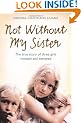 Not Without My Sister: The True Story of Three Girls Violated and Betrayed by Those They Trusted