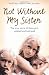 Not Without My Sister: The True Story of Three Girls Violated and Betrayed by Those They Trusted