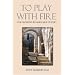 To Play With Fire: One Woman's Remarkable Odyssey