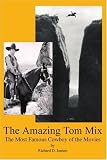 The Amazing Tom Mix: The Most Famous Cowboy of the Movies The Amazing Tom Mix: The Most Famous Cowboy of the Movies