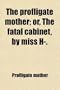The Profligate Mother; Or, the Fatal Cabinet, by Miss H-.