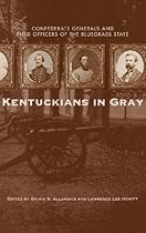Kentuckians in Gray: Confederate Generals and Field Officers of the Bluegrass State Kentuckians in Gray: Confederate Generals and Field Officers of the Bluegrass State