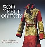 500 felt objects : contemporary explorations of a versatile material