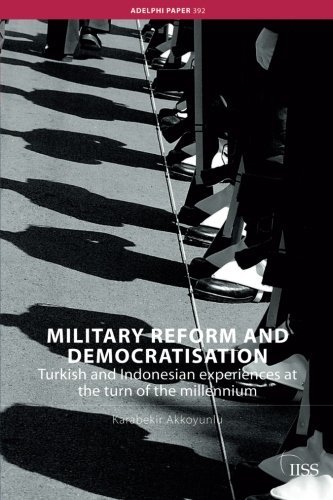 Military Reform and Democratisation: Turkish and Indonesian Experiences at the Turn of the Millennium (Adelphi series)