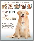 Top Tips from Top Trainers: 1001 Practical Tips and Techniques for Successful Dog Care and Training