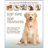 Top Tips from Top Trainers: 1001 Practical Tips and Techniques for Successful Dog Care and Training