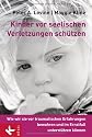 Kinder vor seelischen Verletzungen sch&uuml;tzen: Wie wir sie vor traumatischen Erfahrungen bewahren und im Ernstfall unterst&uuml;tzen k&ouml;nnen