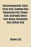 Electromagnetic Coils: Tesla Coil, Loading Coil, Repeating Coil, Single Coil, Solenoid, Voice Coil, Balun, Helmholtz Coil, Bifilar Coil-