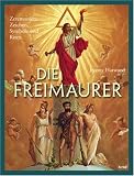 Die Freimaurer: Zeremonien, Zeichen und Symbole einer geheimnisumwitterten Bruderschaft