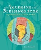 The Smudging and Blessings Book: Inspirational Rituals to Cleanse and Heal