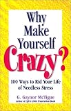 Why Make Yourself Crazy?: 100 Ways to Rid Your Life of Needless Stress
