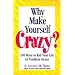 Why Make Yourself Crazy?: 100 Ways to Rid Your Life of Needless Stress