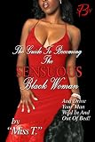 The Guide to Becoming the Sensuous Black Woman (And Drive Your Man Wild In and Out of Bed!)