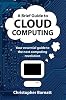 A Brief Guide to Cloud Computing: An Essential Guide to the Next Computing Revolution