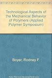 Technology aspects of the mechanical behavior of polymers : Witco Award symposium honoring Dr Turner Alfrey, held at Detroit, Michigan, May 2, 1973