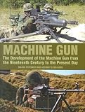 Machine Gun: The Development of the Machine Gun from the Nineteenth Century to the Present Day