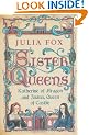Sister Queens: Katherine of Aragon and Juana Queen of Castile: Katherine of Aragon and Juana Archduchess of Burgundy