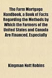 The Farm Mortgage Handbook, a Book of Facts Regarding the Methods by Which the Farmers of the United States and Canada Are Financed, Especially