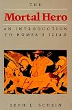 The Mortal Hero: An Introduction to Homer's <i>Iliad</i>