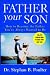 Father Your Son: How to Become the Father You've Always Wanted to Be