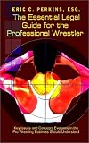 The Essential Legal Guide for the Professional Wrestler: Key Issues and Concepts Everyone in the Pro Wrestling Business Should Understand