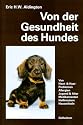 Von der Gesundheit des Hundes: Von Haut, Haaren, Allergien. Jugend und Alter. Gesunder Ern&auml;hrung. Medikamenten, Heilkr&auml;utern, Hausmitteln