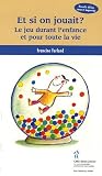 Et si on jouait ? : Le jeu durant l'enfance et pour toute la vie