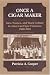Book Once a Cigar Maker: Men, Women, and Work Culture in American Cigar Factories, 1900-1919 (Working Class in American History)
