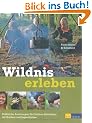 Wildnis erleben: Praktische Anleitungen f�r Outdoor-Aktivit�ten mit Kindern und Jugendlichen