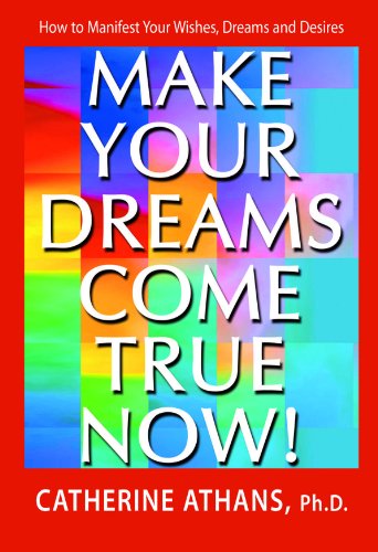 make your dreams come true now how to manifest your wishes dreams and desires