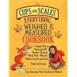 The Cups & Scales Everything Weighed & Measured Cookbook -7 Sample Plans of Eating & 300 Recipes - No Sugar,Wheat, Flour - With and Without Starches and Grains - People & Groups
