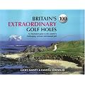 Britain's 100 Extraordinary Golf Holes: An Illustrated Guide to the Country's Challenging, Unusual and Extreme Golf