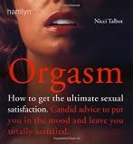 Orgasm : how to get the ultimate sexual satisfaction - candid advice to put you in the mood and leave you totally satisfied