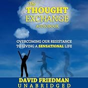 The Thought Exchange:: Overcoming Our Resistance to Living a Sensational Life | [David Friedman]