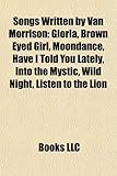 Songs Written by Van Morrison: Gloria, Brown Eyed Girl, Moondance, Have I Told You Lately, Into the Mystic, Wild Night, Listen to the Lion-