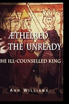 Aethelred the Unready: The Ill-Counselled King