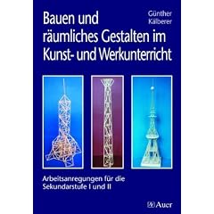 Bauen und r�umliches Gestalten im Kunst- und Werkunterricht: Arbeitsanregungen f�r die Sekundarstufe I und II