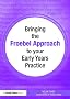 Bringing the Froebel Approach to your Early Years Practice (Bringing... to Your Early Years Practice)