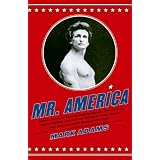 Mr. America: How Muscular Millionaire Bernarr Macfadden Transformed the Nation Through Sex, Salad, and the Ultimate Starvation Diet
