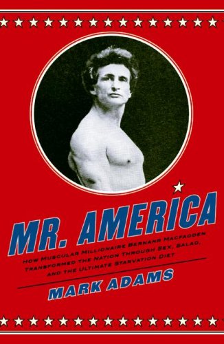 Cover image : Mr. America: How Muscular Millionaire Bernarr Macfadden Transformed the Nation Through Sex, Salad, and the Ultimate Starvation Diet