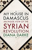My house in Damascus : an inside view of the Syrian Revolution