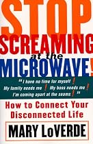 Stop Screaming at the Microwave: How to Connect Your Disconnected Life