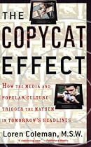 The Copycat Effect : How the Media and Popular Culture Trigger the Mayhem in Tomorrow's Headlines The Copycat Effect : How the Media and Popular Culture Trigger the Mayhem in Tomorrow's Headlines