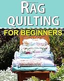 Rag Quilting for Beginners: How-to quilting book with 11 easy rag quilting patterns for beginners, #2 in the Quilting for Beginners series (Volume 2)