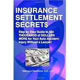 Insurance Settlement Secrets: A Step by Step Guide to Get Thousands of Dollars More for Your Auto Accident Injury Without a Lawyer!